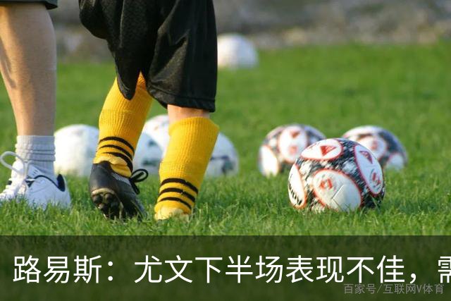 路易斯：尤文下半场表现不佳，需要全场保持专注
