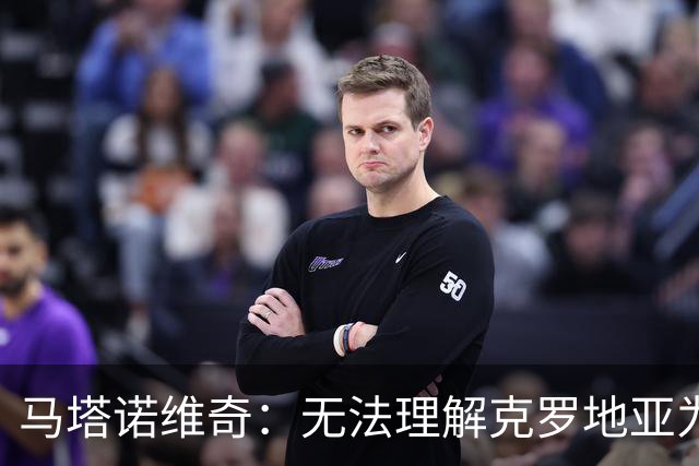马塔诺维奇：无法理解克罗地亚为何会遭遇惨败，比利奇鼓励我们不放弃